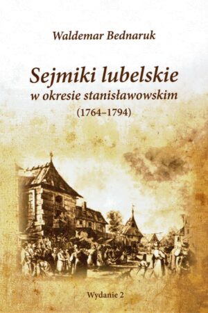 Sejmiki lubelskie w okresie stanisławowskim (1764-1794) - Waldemar Bednaruk